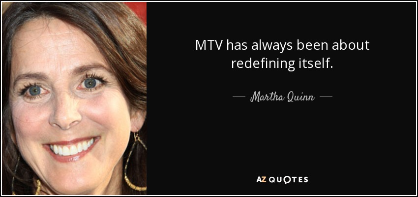 MTV has always been about redefining itself. - Martha Quinn