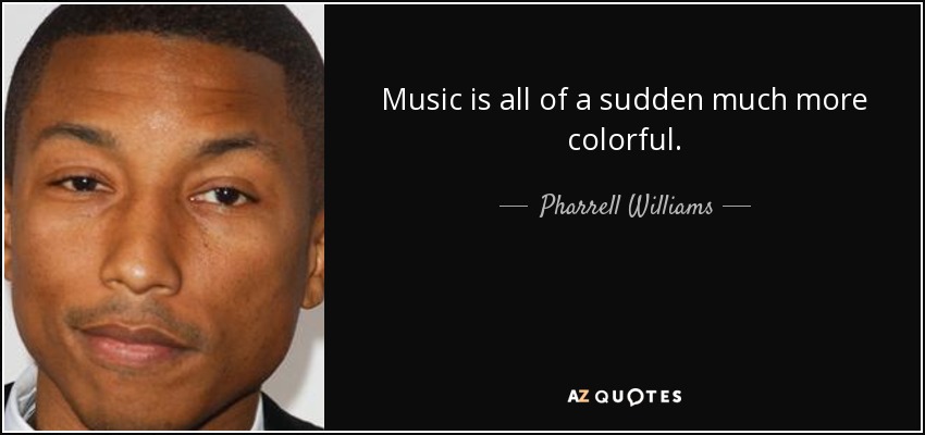 Music is all of a sudden much more colorful. - Pharrell Williams