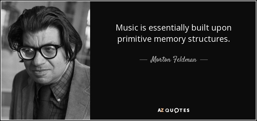 Music is essentially built upon primitive memory structures. - Morton Feldman