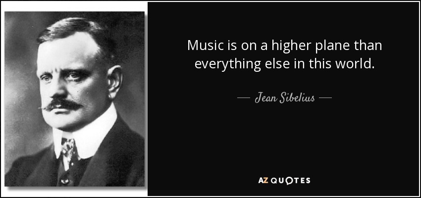 Music is on a higher plane than everything else in this world. - Jean Sibelius