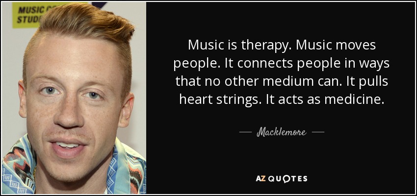 La música es terapia. La música mueve a la gente. Conecta a las personas como ningún otro medio puede hacerlo. Tira del corazón. Actúa como medicina. - Macklemore