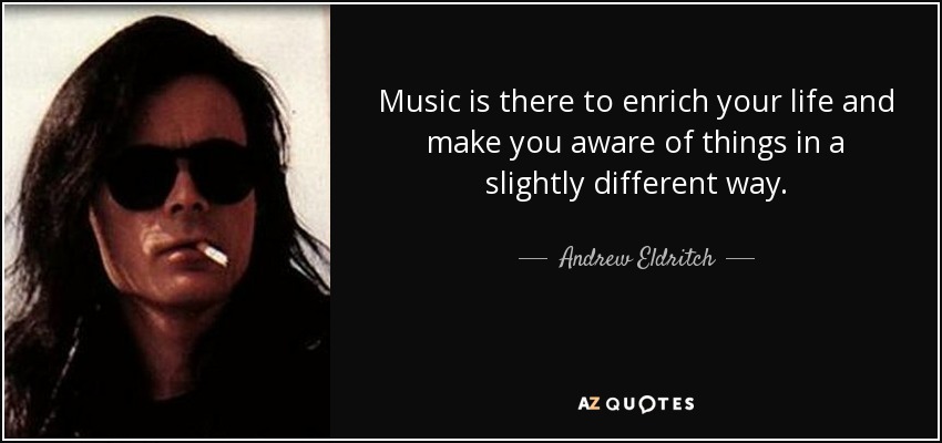 La música está ahí para enriquecer tu vida y hacerte consciente de las cosas de una forma ligeramente diferente. - Andrew Eldritch