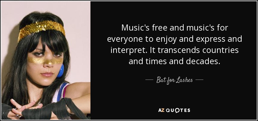 Music's free and music's for everyone to enjoy and express and interpret. It transcends countries and times and decades. - Bat for Lashes