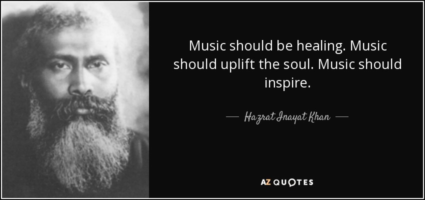 Music should be healing. Music should uplift the soul. Music should inspire. - Hazrat Inayat Khan