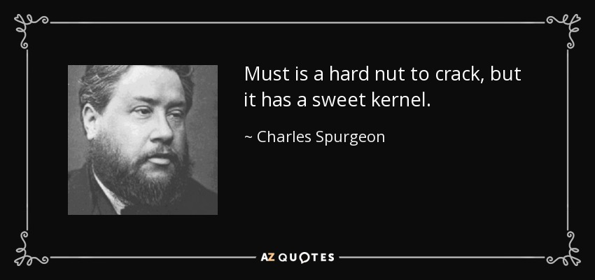 Must is a hard nut to crack, but it has a sweet kernel. - Charles Spurgeon