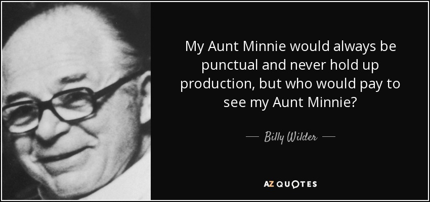 My Aunt Minnie would always be punctual and never hold up production, but who would pay to see my Aunt Minnie? - Billy Wilder