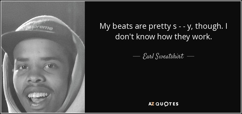 Mis latidos son bastante s - - y, sin embargo. No sé cómo funcionan. - Earl Sweatshirt