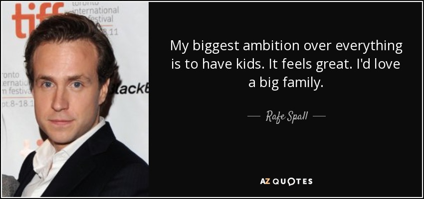 My biggest ambition over everything is to have kids. It feels great. I'd love a big family. - Rafe Spall