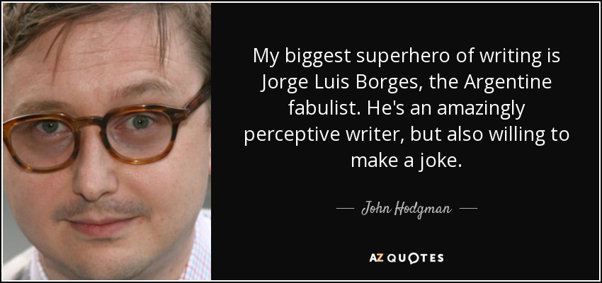 Mi mayor superhéroe de la escritura es Jorge Luis Borges, el fabulista argentino. Es un escritor asombrosamente perspicaz, pero también dispuesto a hacer una broma. - John Hodgman