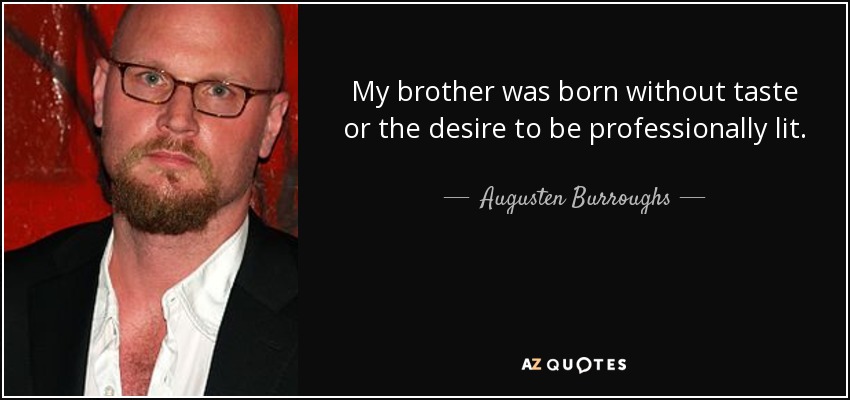 My brother was born without taste or the desire to be professionally lit. - Augusten Burroughs