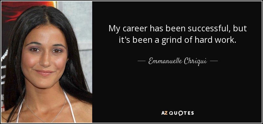 My career has been successful, but it's been a grind of hard work. - Emmanuelle Chriqui