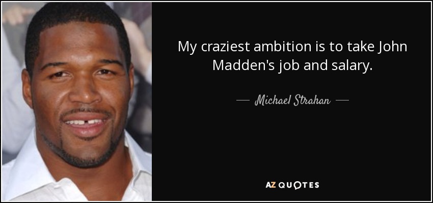 My craziest ambition is to take John Madden's job and salary. - Michael Strahan