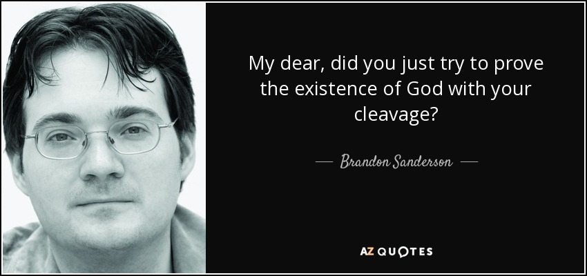 My dear, did you just try to prove the existence of God with your cleavage? - Brandon Sanderson