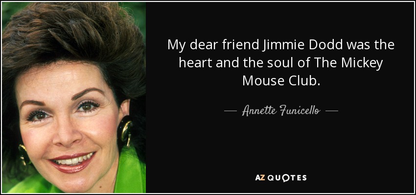 My dear friend Jimmie Dodd was the heart and the soul of The Mickey Mouse Club. - Annette Funicello