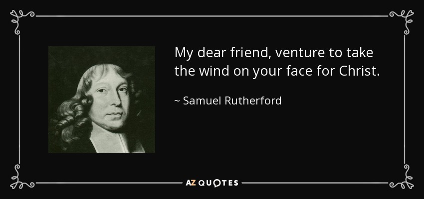 My dear friend, venture to take the wind on your face for Christ. - Samuel Rutherford