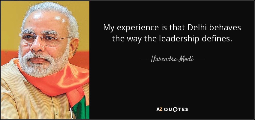 My experience is that Delhi behaves the way the leadership defines. - Narendra Modi