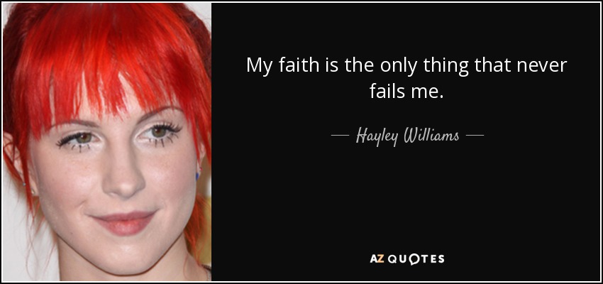 My faith is the only thing that never fails me. - Hayley Williams