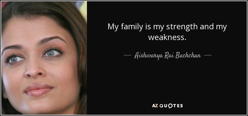 My family is my strength and my weakness. - Aishwarya Rai Bachchan