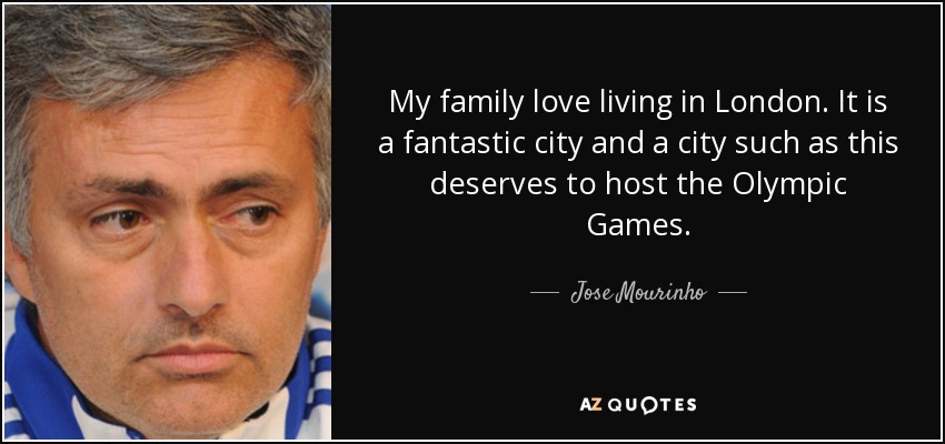 My family love living in London. It is a fantastic city and a city such as this deserves to host the Olympic Games. - Jose Mourinho