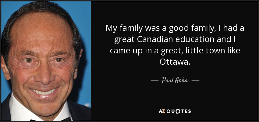 Mi familia era buena, tuve una gran educación canadiense y crecí en una pequeña gran ciudad como Ottawa. - Paul Anka