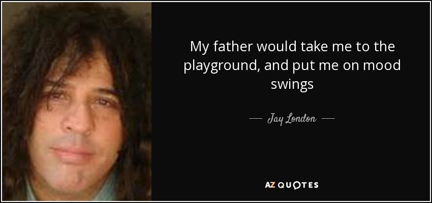My father would take me to the playground, and put me on mood swings - Jay London