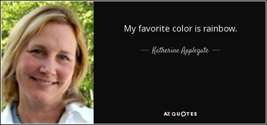 My favorite color is rainbow. - Katherine Applegate