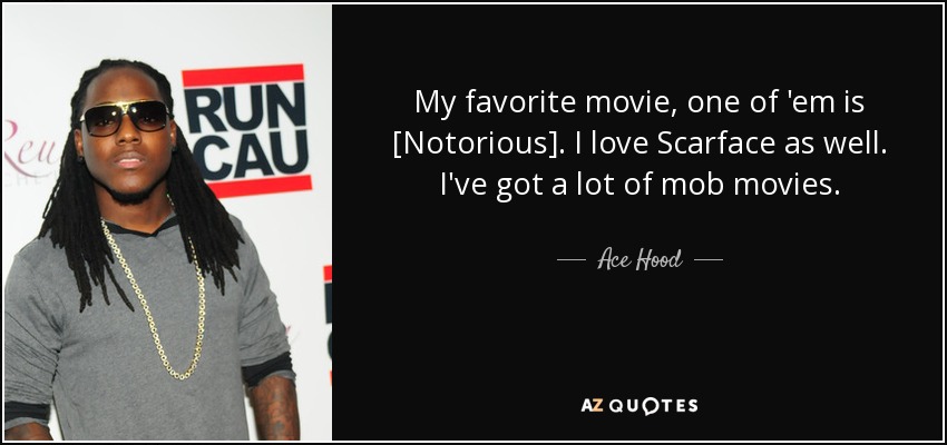 My favorite movie, one of 'em is [Notorious]. I love Scarface as well. I've got a lot of mob movies. - Ace Hood