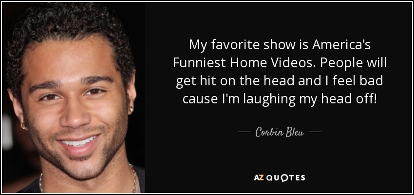 Mi programa favorito es America's Funniest Home Videos. La gente se da golpes en la cabeza y yo me siento mal porque me parto de risa. - Corbin Bleu