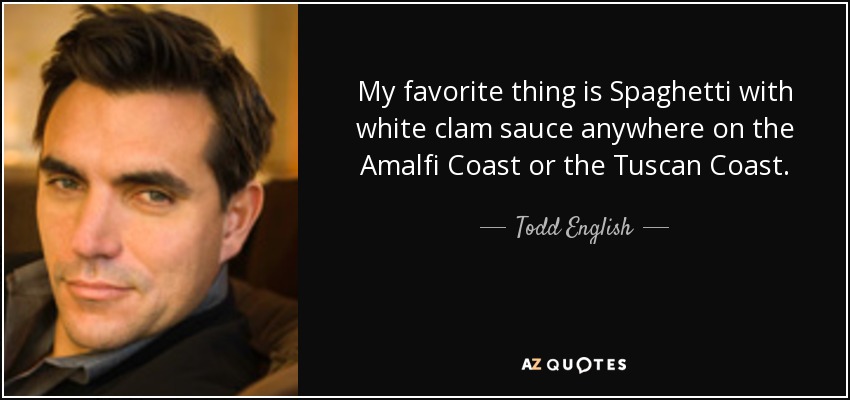 My favorite thing is Spaghetti with white clam sauce anywhere on the Amalfi Coast or the Tuscan Coast. - Todd English