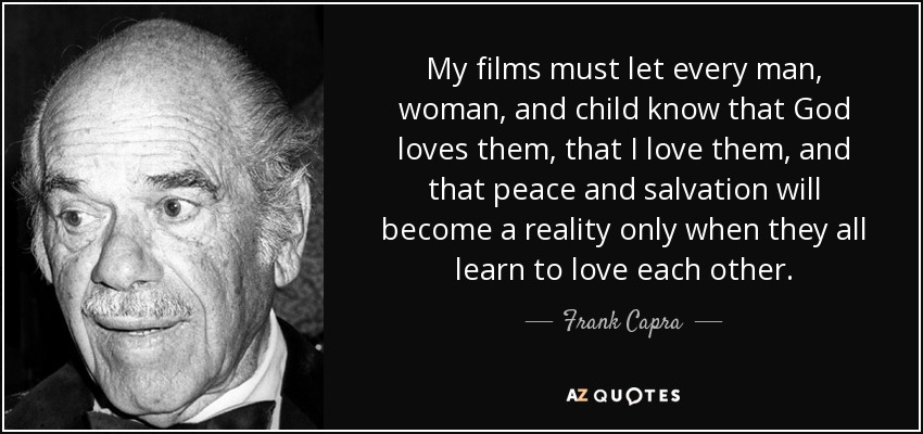 My films must let every man, woman, and child know that God loves them, that I love them, and that peace and salvation will become a reality only when they all learn to love each other. - Frank Capra