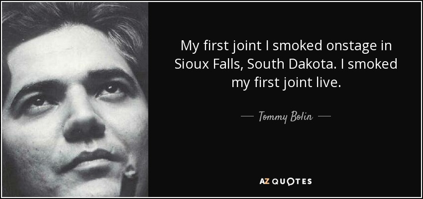 My first joint I smoked onstage in Sioux Falls, South Dakota. I smoked my first joint live. - Tommy Bolin