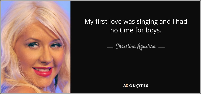 Mi primer amor era cantar y no tenía tiempo para chicos. - Christina Aguilera