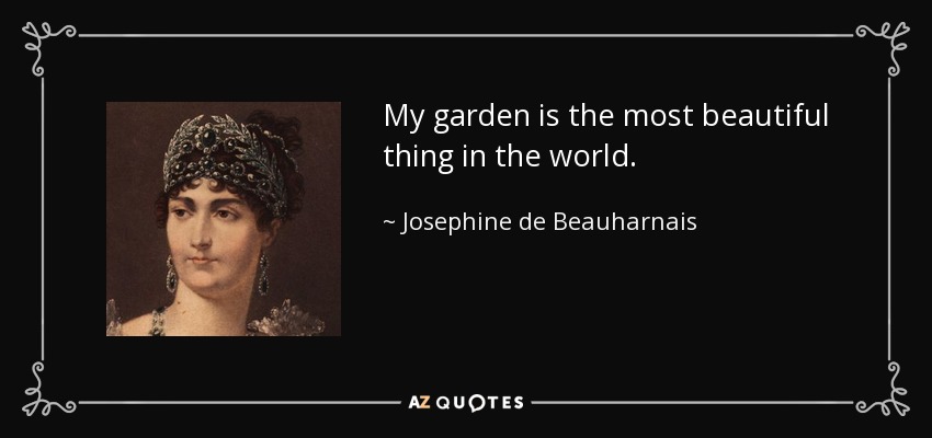 My garden is the most beautiful thing in the world. - Josephine de Beauharnais