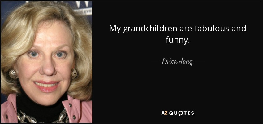 My grandchildren are fabulous and funny. - Erica Jong