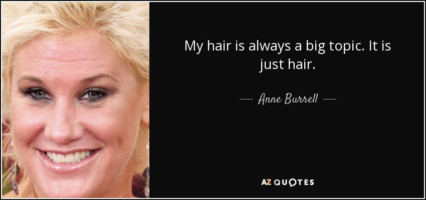 My hair is always a big topic. It is just hair. - Anne Burrell