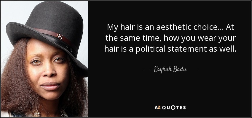 My hair is an aesthetic choice… At the same time, how you wear your hair is a political statement as well. - Erykah Badu
