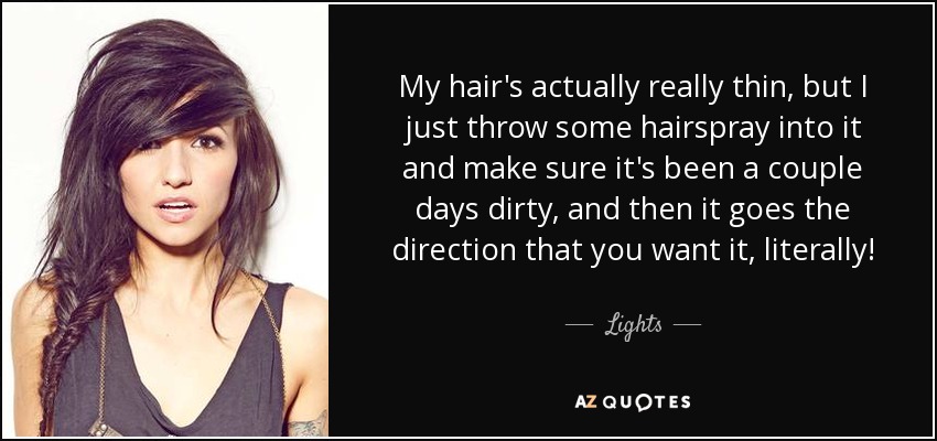 My hair's actually really thin, but I just throw some hairspray into it and make sure it's been a couple days dirty, and then it goes the direction that you want it, literally! - Lights