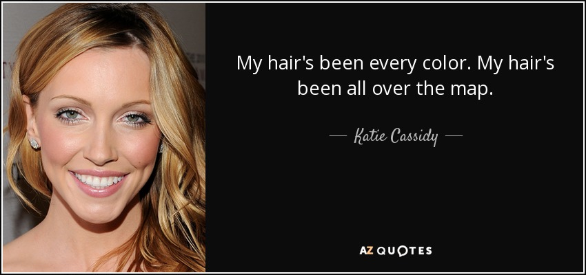 My hair's been every color. My hair's been all over the map. - Katie Cassidy