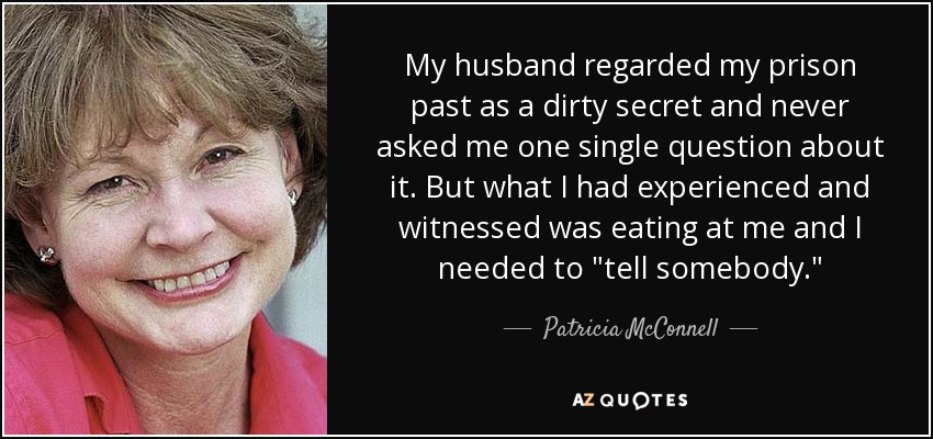 My husband regarded my prison past as a dirty secret and never asked me one single question about it. But what I had experienced and witnessed was eating at me and I needed to 