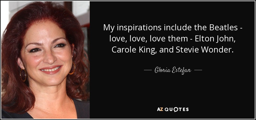 Me inspiran los Beatles -me encantan-, Elton John, Carole King y Stevie Wonder. - Gloria Estefan