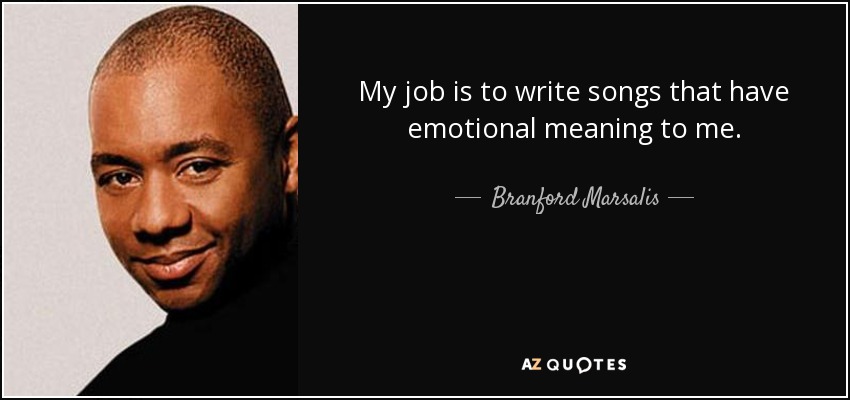 My job is to write songs that have emotional meaning to me. - Branford Marsalis