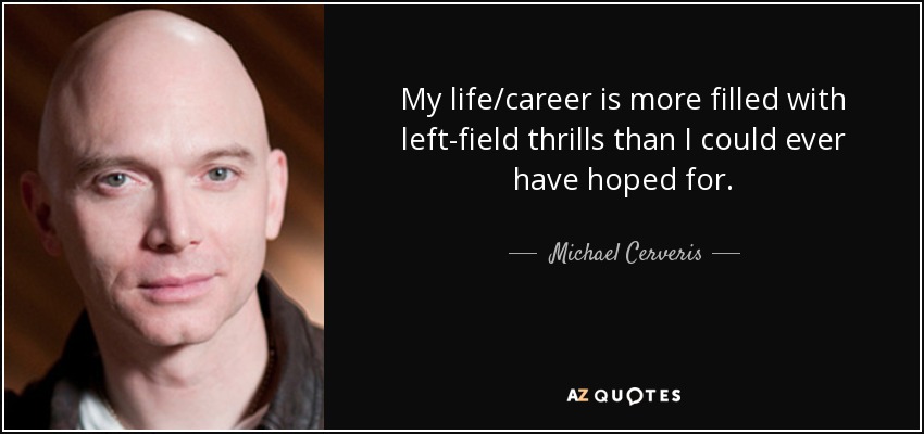 My life/career is more filled with left-field thrills than I could ever have hoped for. - Michael Cerveris