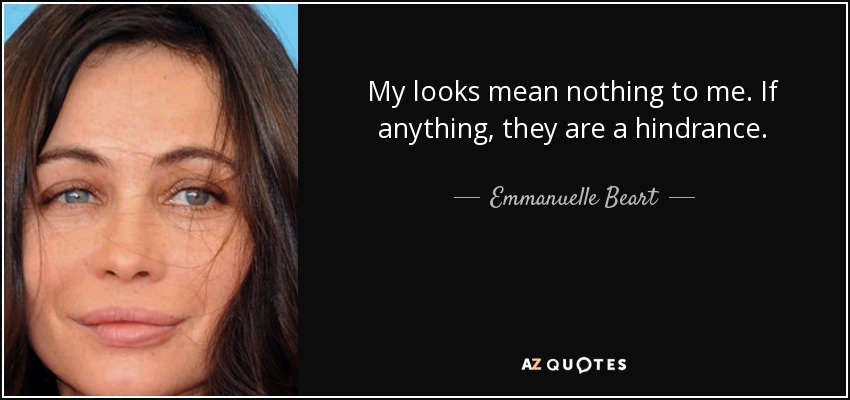 My looks mean nothing to me. If anything, they are a hindrance. - Emmanuelle Beart