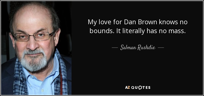 My love for Dan Brown knows no bounds. It literally has no mass. - Salman Rushdie