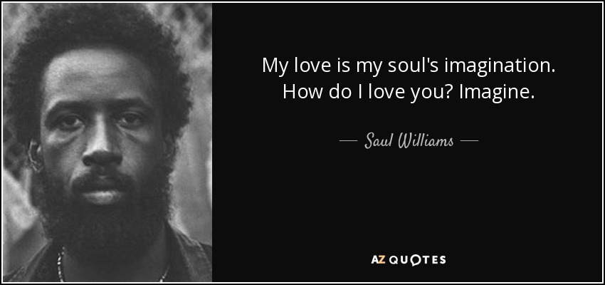 My love is my soul's imagination. How do I love you? Imagine. - Saul Williams