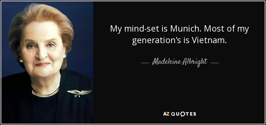 Mi mentalidad es muniquesa. La de la mayoría de mi generación es Vietnam. - Madeleine Albright