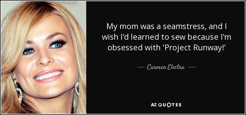 Mi madre era costurera y me gustaría haber aprendido a coser porque estoy obsesionada con 'Project Runway'" - Carmen Electra