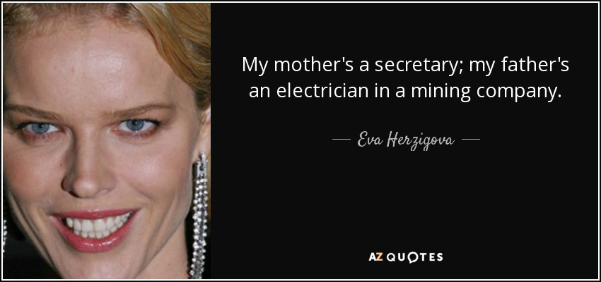 My mother's a secretary; my father's an electrician in a mining company. - Eva Herzigova