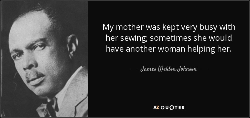 Mi madre estaba muy ocupada cosiendo; a veces tenía a otra mujer ayudándola. - James Weldon Johnson