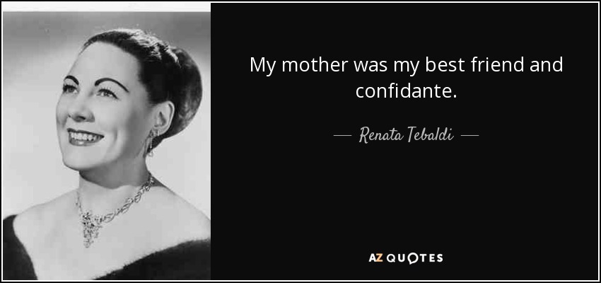 My mother was my best friend and confidante. - Renata Tebaldi